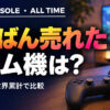 ゲーム機 販売台数ランキング 歴代｜世界累計・公式発表ベース