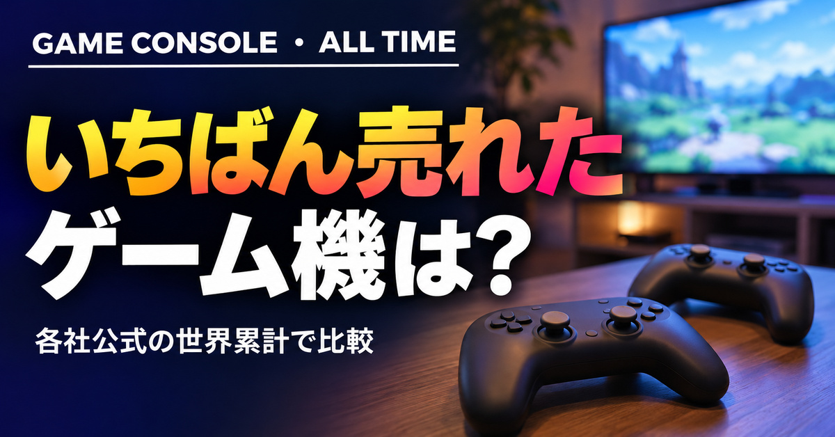 ゲーム機 販売台数ランキング 歴代｜世界累計・公式発表ベース