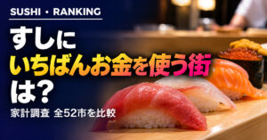 寿司の消費量ランキング 都道府県庁所在市別｜日本一の街は？